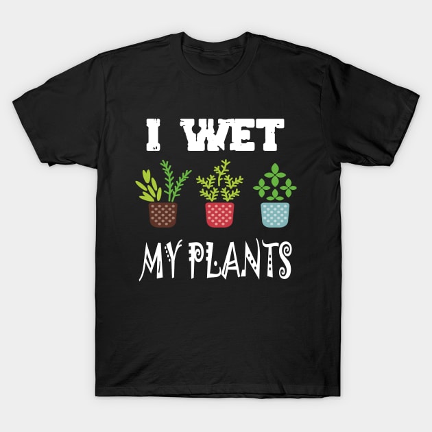 I Wet My Plants T-Shirt by karascom